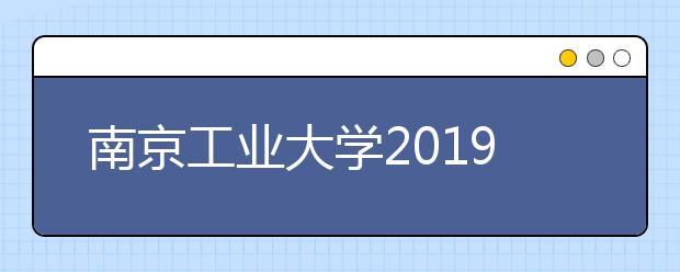 南京工业大学2019年艺术类考试时间及考点安排