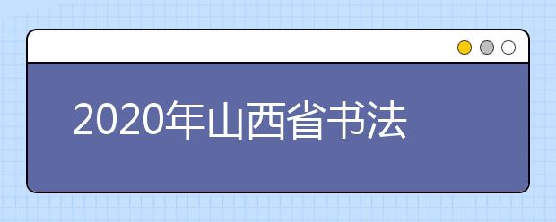 2020年山西省书法学、表演专业统考成绩查询开通