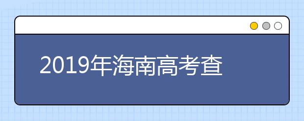 2019年海南高考查分开通（海南高考查分入口）