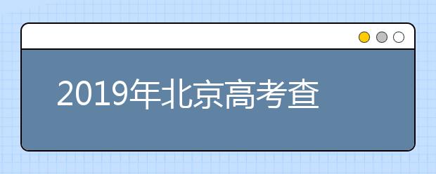 2019年北京高考查分已开通（北京高考查分入口）