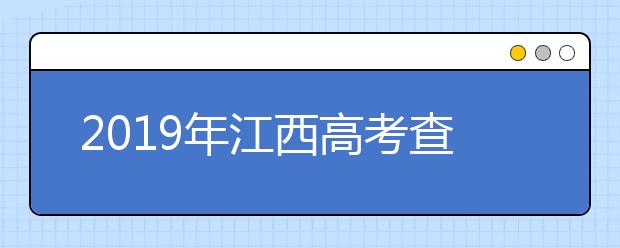 2019年江西高考查分已开通（江西高考查分入口）