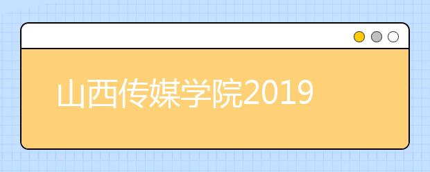 山西传媒学院2019年艺术类校考查分常见问题