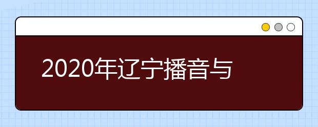 2020年辽宁播音与主持艺术专业统考成绩分段统计表