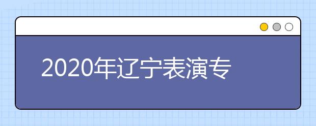 2020年辽宁表演专业统考成绩分段统计表