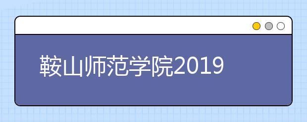 鞍山师范学院2019年艺术类专业录取分数线