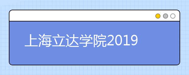 上海立达学院2019年摄影专业校考合格分数线