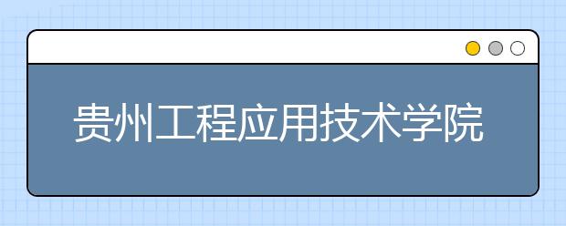 贵州工程应用技术学院2019年艺术类校考合格分数线