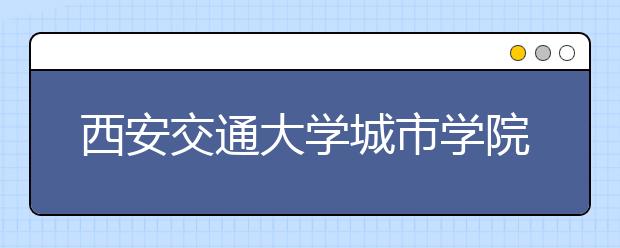 西安交通大学城市学院2019年艺术类校考合格分数线