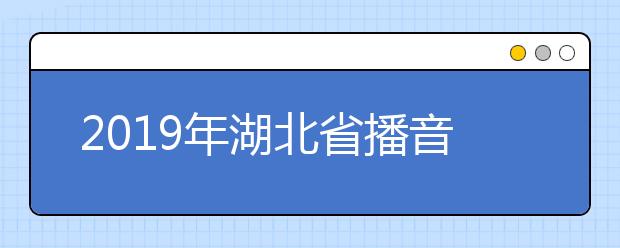 2019年湖北省播音主持艺术专业统考一分一段表
