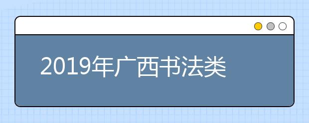 2019年广西书法类统考合格分数线为210分