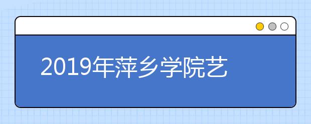 2019年萍乡学院艺术类本科专业录取分数线