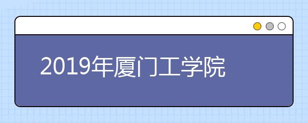 2019年厦门工学院福建省艺术类本科专业录取线