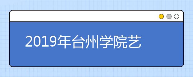 2019年台州学院艺术类本科录取分数线