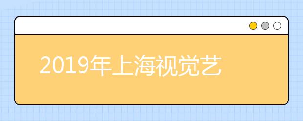 2019年上海视觉艺术学院美术设计类专业录取分数线