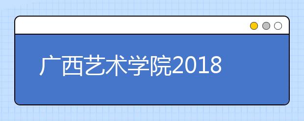 广西艺术学院2018年河南省艺术类本科专业录取分数线