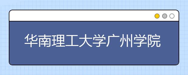 华南理工大学广州学院2019年广东省美术类专业录取分数线