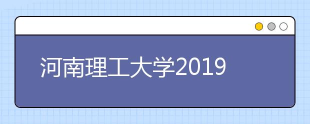 河南理工大学2019年艺术类本科专业录取分数线