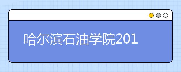 哈尔滨石油学院2019年艺术类本科专业录取分数线