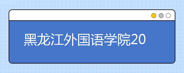 黑龙江外国语学院2019年艺术类本科专业录取分数线