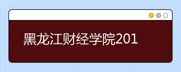 黑龙江财经学院2019年美术类本科专业录取分数线