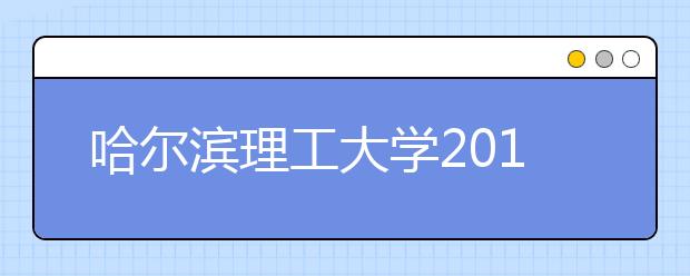 哈尔滨理工大学2019年美术类本科专业录取分数线