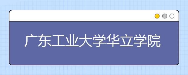 广东工业大学华立学院2019年广东省艺术类本科专业录取分数线