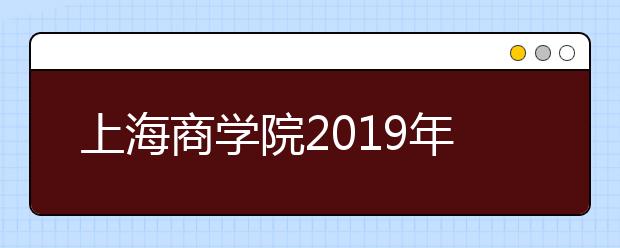 上海商学院2019年美术类本科专业录取分数线