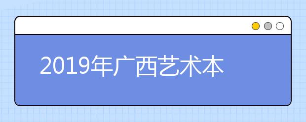 2019年广西艺术本科第二批第二次征集最低投档分数线