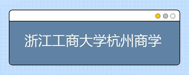 浙江工商大学杭州商学院2019年浙江省美术类本科录取线