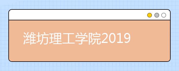 潍坊理工学院2019年山东省艺术类本科专业录取分数线