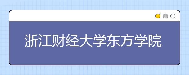 <a target="_blank" href="/xuexiao7901/" title="浙江财经大学东方学院">浙江财经大学东方学院</a>2019年艺术类本科专业录取分数线