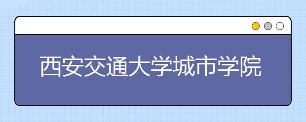 西安交通大学城市学院2019年艺术类本科专业录取分数线
