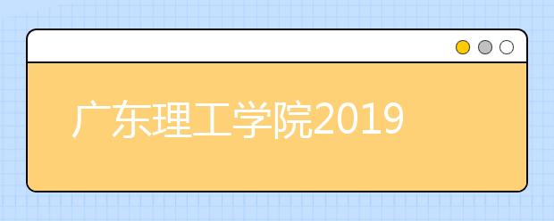 广东理工学院2019年省内美术类本科专业录取分数线