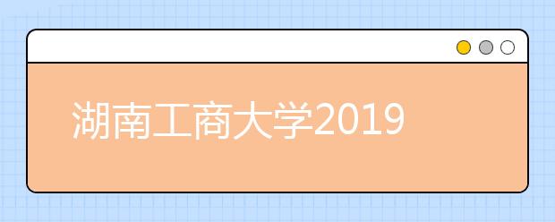 湖南工商大学2019年艺术类专业录取分数线