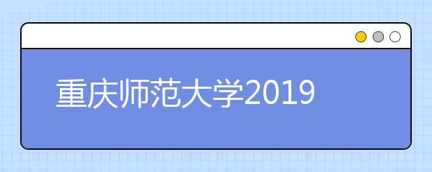 重庆师范大学2019年艺术类专业录取分数线