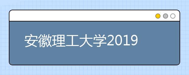 安徽理工大学2019年安徽省动画专业录取分数线