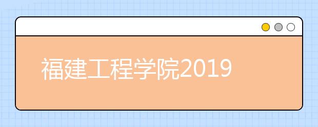 福建工程学院2019年美术类本科专业投档分数线
