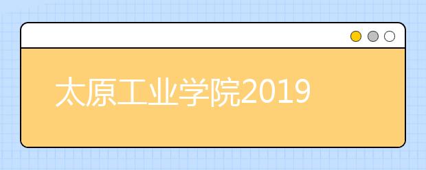 太原工业学院2019年美术类专业录取分数线