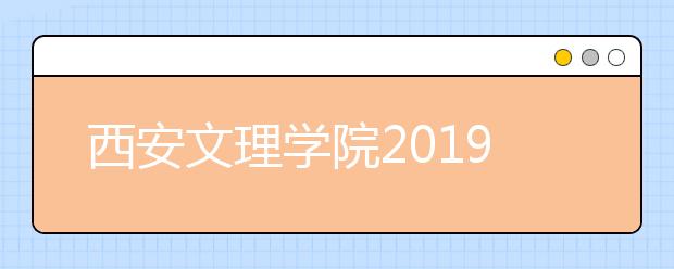 西安文理学院2019年艺术类专业录取分数线