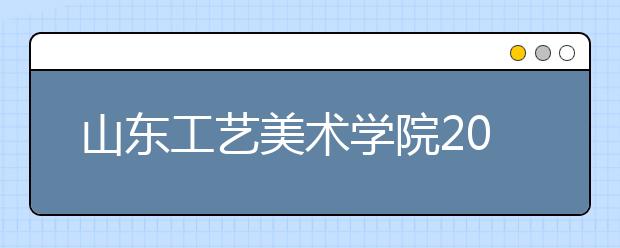 山东工艺美术学院2019年艺术类录取分数线