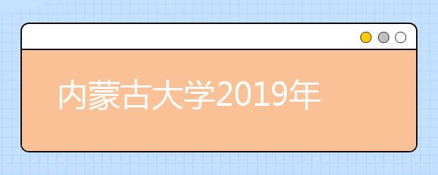 内蒙古大学2019年内蒙古艺术类本科专业录取分数线