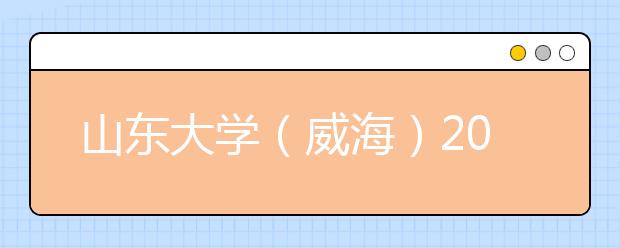 山东大学（威海）专业设置如何 山东大学（威海）重点学科名单