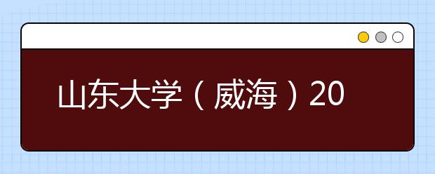 山东大学（威海）隶属哪里 山东大学（威海）归哪里管