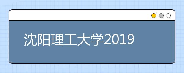 沈阳理工大学2019年内蒙古美术类录取分数线