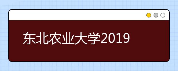 东北农业大学2019年艺术类专业录取分数线