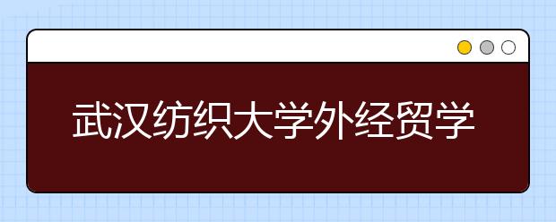 武汉纺织大学外经贸学院2016年-2018年美术类本科专业录取线