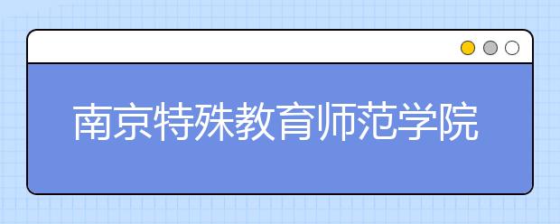 南京特殊教育师范学院2018年艺术类录取线