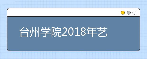 台州学院2018年艺术类录取分数线