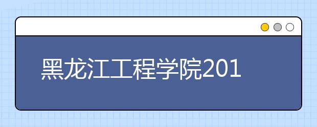 黑龙江工程学院2018年美术类录取分数线