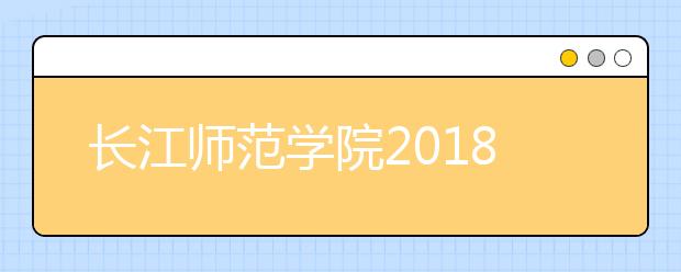 长江师范学院2018年艺术类录取分数线